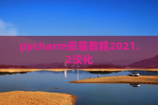 pycharm安装教程2021.2汉化 pycharm安装教程2021.2汉化